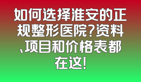 如何选择淮安的正规整形医院？资料、项目和价格表都在这！