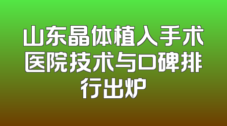 山东晶体植入手术医院技术与口碑排行出炉