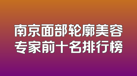 南京面部轮廓美容专家前十名排行榜