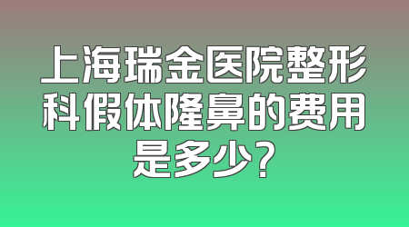 上海瑞金医院整形科假体隆鼻的费用是多少？