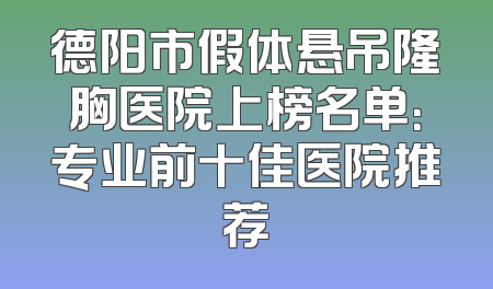 德阳市假体悬吊隆胸医院上榜名单：专业前十佳医院推荐