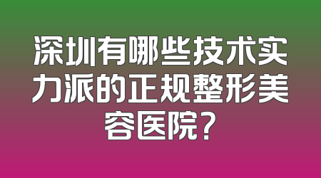 深圳有哪些技术实力派的正规整形美容医院？