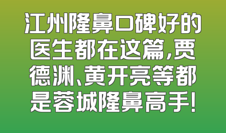 江州隆鼻口碑好的医生都在这篇，贾德渊、黄开亮等都是蓉城隆鼻高手！