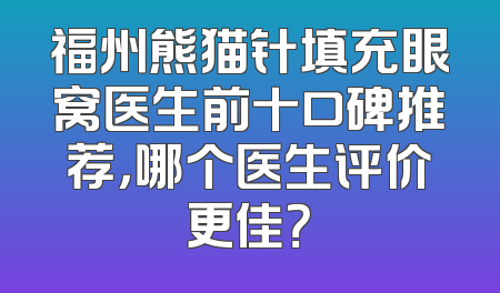 福州熊猫针填充眼窝医生前十口碑推荐，哪个医生评价更佳？