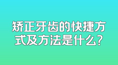 矫正牙齿的快捷方式及方法是什么？