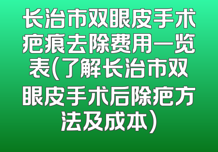 长治市双眼皮手术疤痕去除费用一览表（了解长治市双眼皮手术后除疤方法及成本）