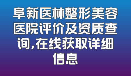 阜新医林整形美容医院评价及资质查询，在线获取详细信息