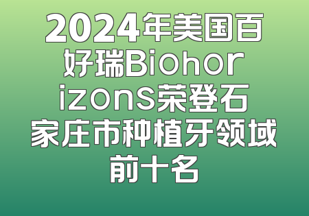 2024年美国百好瑞Biohorizons荣登石家庄市种植牙领域前十名