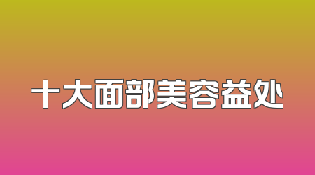 十大面部美容益处