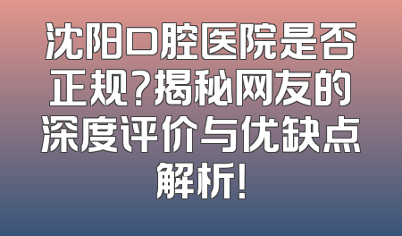 沈阳口腔医院是否正规？揭秘网友的深度评价与优缺点解析！