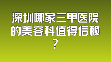深圳哪家三甲医院的美容科值得信赖？