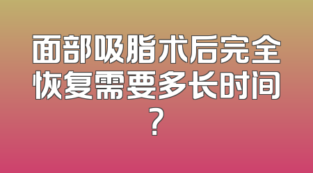 面部吸脂术后完全恢复需要多长时间？