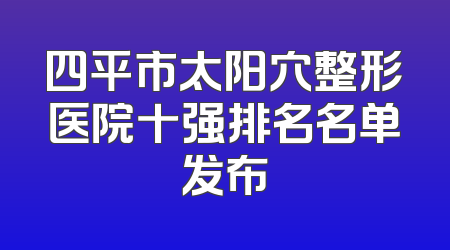 四平市太阳穴整形医院十强排名名单发布