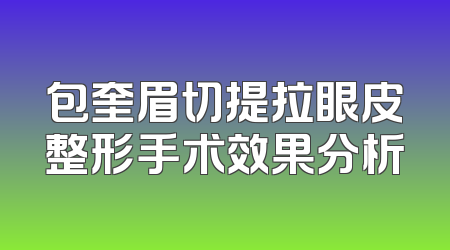 包奎眉切提拉眼皮整形手术效果分析
