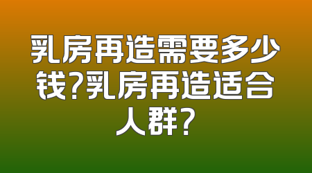 乳房再造需要多少钱？乳房再造适合人群？
