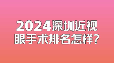 2024深圳近视眼手术排名怎样？