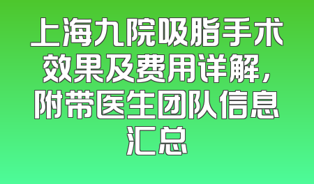 上海九院吸脂手术效果及费用详解，附带医生团队信息汇总