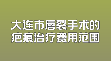 大连市唇裂手术的疤痕治疗费用范围