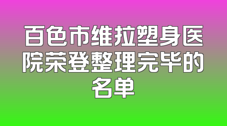 百色市维拉塑身医院荣登整理完毕的名单