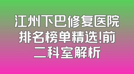 江州下巴修复医院排名榜单精选！前二科室解析