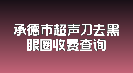 承德市超声刀去黑眼圈收费查询