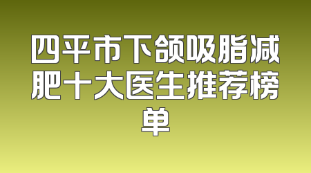 四平市下颌吸脂减肥十大医生推荐榜单