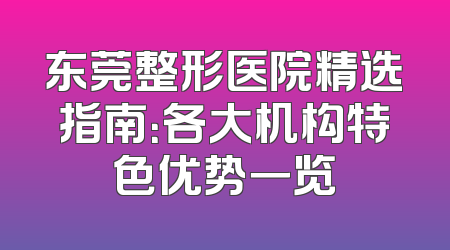 东莞整形医院精选指南：各大机构特色优势一览