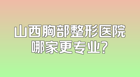 山西胸部整形医院哪家更专业？