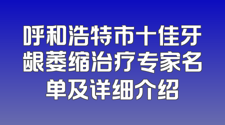 呼和浩特市十佳牙龈萎缩治疗专家名单及详细介绍