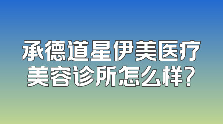 承德道星伊美医疗美容诊所怎么样？