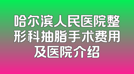哈尔滨人民医院整形科抽脂手术费用及医院介绍