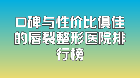 口碑与性价比俱佳的唇裂整形医院排行榜