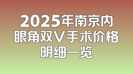2025年南京内眼角双V手术价格明细一览