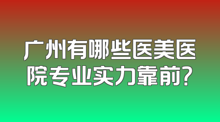 广州有哪些医美医院专业实力靠前？