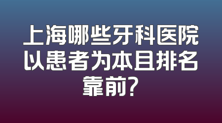 上海哪些牙科医院以患者为本且排名靠前？