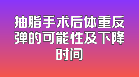 抽脂手术后体重反弹的可能性及下降时间