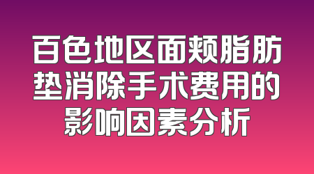 百色地区面颊脂肪垫消除手术费用的影响因素分析