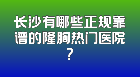 长沙有哪些正规靠谱的隆胸热门医院？