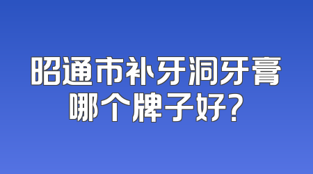 昭通市补牙洞牙膏哪个牌子好？