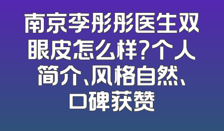 南京李彤彤医生双眼皮怎么样？个人简介、风格自然、口碑获赞