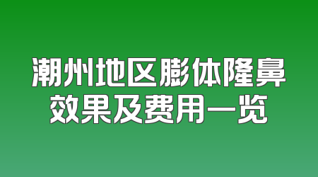 潮州地区膨体隆鼻效果及费用一览