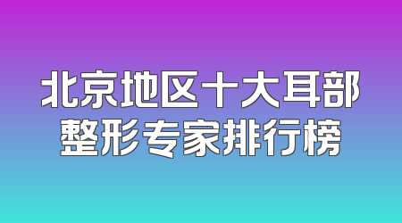 北京地区十大耳部整形专家排行榜
