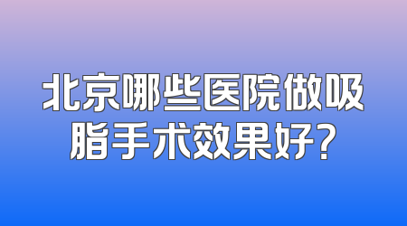 北京哪些医院做吸脂手术效果好？