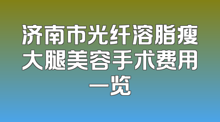 济南市光纤溶脂瘦大腿美容手术费用一览