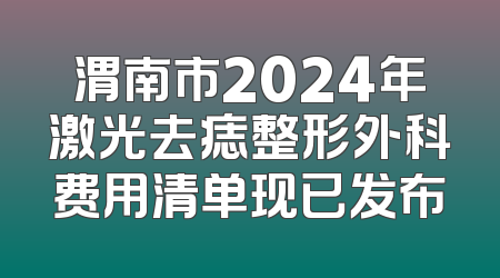 渭南市2024年激光去痣整形外科费用清单现已发布