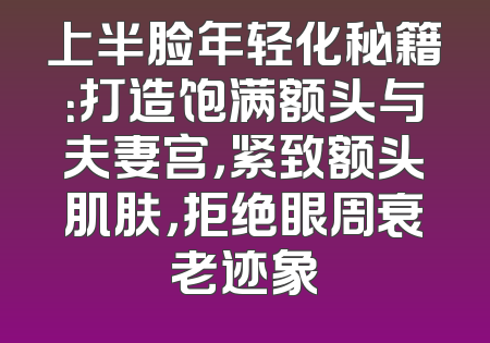 上半脸年轻化秘籍：打造饱满额头与夫妻宫，紧致额头肌肤，拒绝眼周衰老迹象
