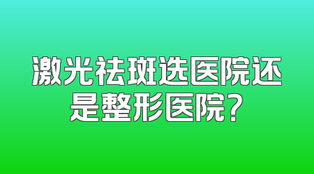 激光祛斑选医院还是整形医院？