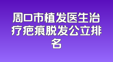 周口市植发医生治疗疤痕脱发公立排名