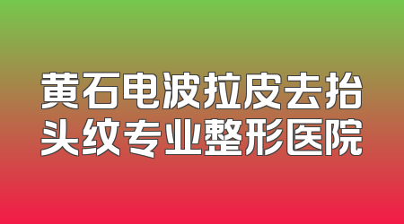 黄石电波拉皮去抬头纹专业整形医院