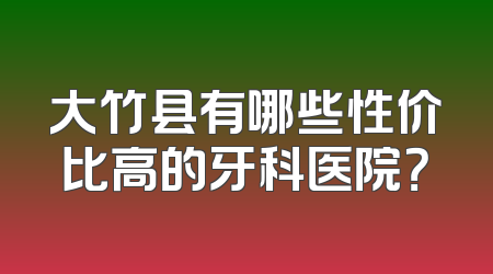 大竹县有哪些性价比高的牙科医院？